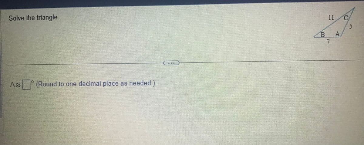 Solve the triangle.
AN
(Round to one decimal place as needed.)
BE.
BA
7
C
5