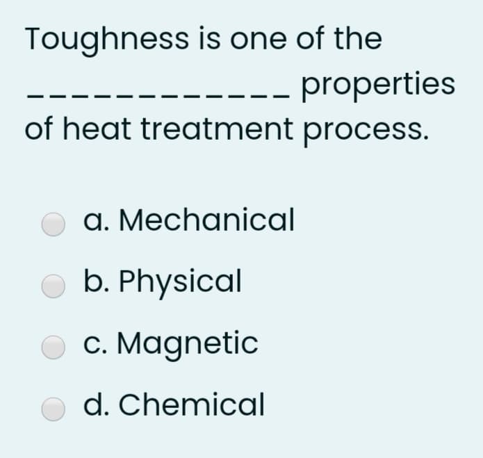 Toughness is one of the
properties
of heat treatment process.
a. Mechanical
b. Physical
c. Magnetic
d. Chemical
