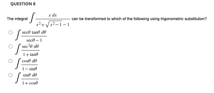 QUESTION 8
·S-
seco tan de
sece - 1
*sec²0 de
1+tano
cose de
1-sin
sine de
1+ cose
The integral
fect
fec²
Sco
S
x dx
x² + √√√√x².
can be transformed to which of the following using trigonometric substitution?