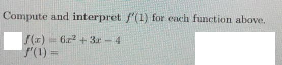 Compute and interpret f'(1) for each function above.
f(r) = 6x2 + 3x 4
f'(1) =
%3D
