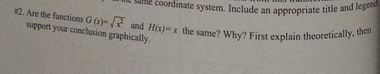 coordinate system. Include an appropriate title and legend.
# 2. Are the functions G (x)= /x and H(x)= x the same? Why? First explain theoretically, then
support your conclusion graphically.
