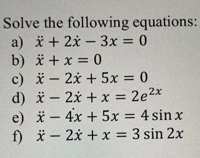 Solve the following equations:
a) * + 2x - 3x = 0
b) * + x = 0
c) - 2x + 5x = 0
d) * – 2x +x = 2e2x
* - 4x + 5x = 4 sin x
f) ä - 2x + x = 3 sin 2x
%3D
%D
%3D
