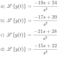 -19s + 24
a) L{y(t)} =
s2
b) L {y(t)} = 17s+20
s2
-21s + 28
c) L {y(t)} =
s2
-15s + 22
d) L {y(t)} =
s2
