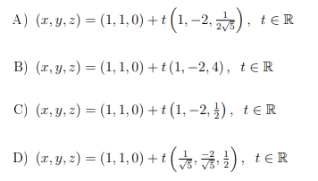 A) (r, y, 2) = (1, 1,0) + t (1, –2, ), teR
/5
B) (r, y, z) = (1, 1,0) + t (1, –2, 4), teR
C) (r, y, z) = (1, 1, 0) + t (1, –2, }), teR
D) (2, y, 2) = (1, 1,0) + t ( ), tER
