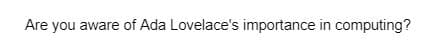 Are you aware of Ada Lovelace's importance in computing?
