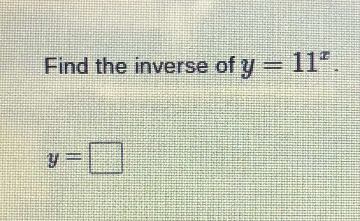 Find the inverse of y = 11",
.
