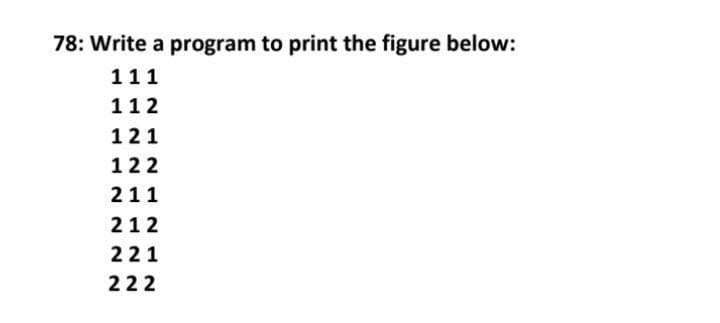 78: Write a program to print the figure below:
111
112
121
122
211
212
221
222
