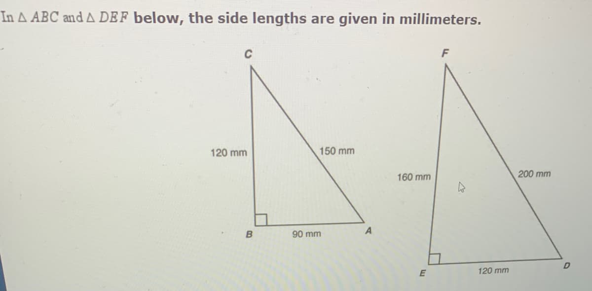 In A ABC and A DEF below, the side lengths are given in millimeters.
F
120 mm
150 mm
160 mm
200 mm
90 mm
120 mm
