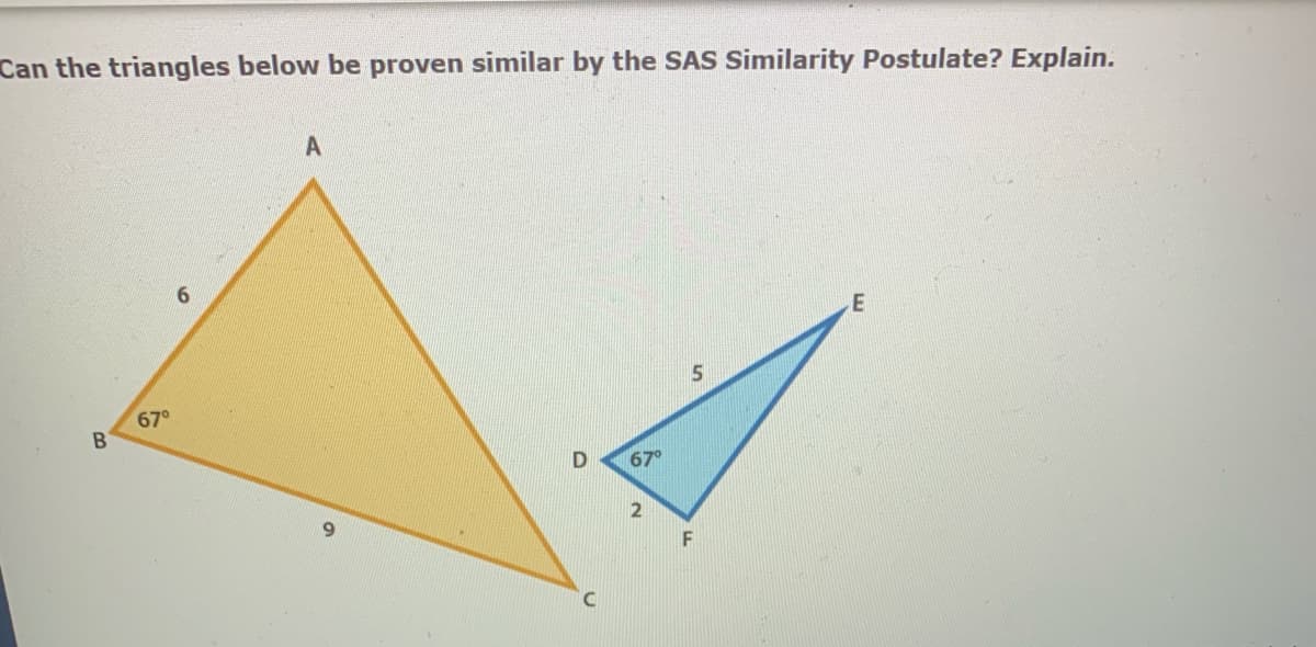 Can the triangles below be proven similar by the SAS Similarity Postulate? Explain.
6.
67°
67°
