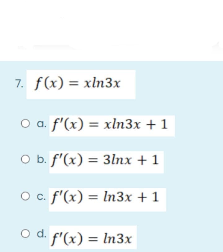 7. f(x) = xln3x
O a. f'(x) = xln3x + 1
O b. f'(x) = 3lnx + 1
%3D
O c. f'(x) = In3x + 1
O d. f'(x) = ln3x
%3D
