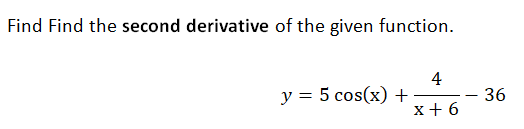 Find Find the second derivative of the given function.
4
y = 5 cos(x) +
- 36
x+ 6
