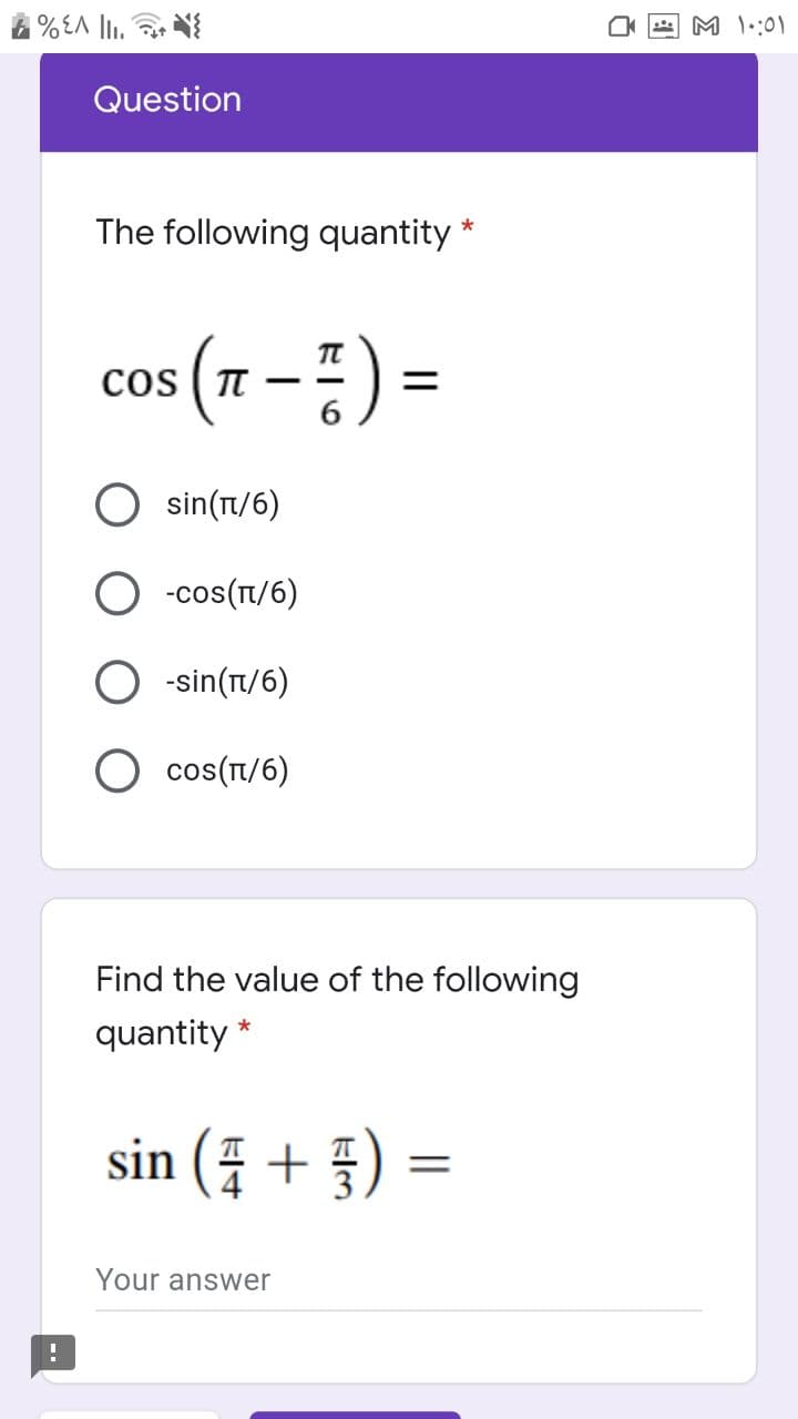 M ::01
Question
The following quantity *
TT
cos ( TT
6.
--
O sin(Tt/6)
O -cos(T/6)
O -sin(t/6)
O cos(T/6)
Find the value of the following
quantity *
sin (4 +
플)
Your answer
