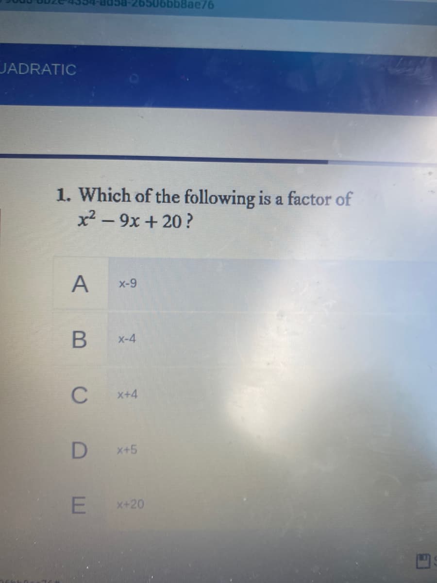 5506bb8ae76
JADRATIC
1. Which of the following is a factor of
x² - 9x + 20 ?
A
x-9
X-4
C
X+4
X+5
x+20
