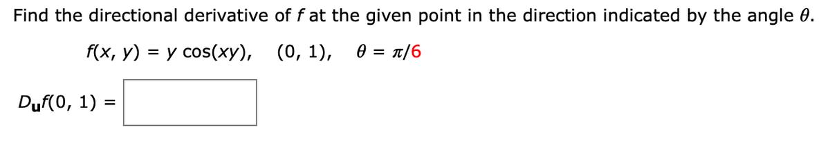 Find the directional derivative of f at the given point in the direction indicated by the angle 0.
f(x, у)
3D у сos(хy),
(0, 1), ө — п/6
Duf(0, 1) =
