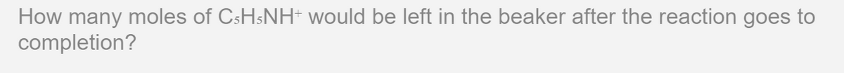 How many moles of CSHSNH would be left in the beaker after the reaction goes to
completion?
