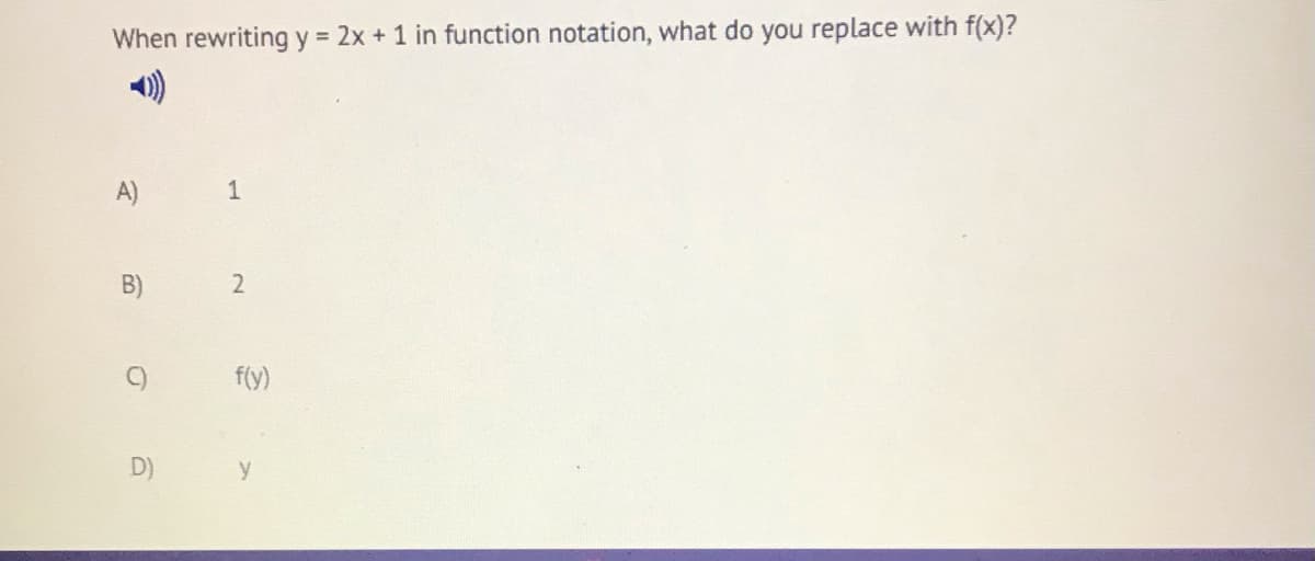 When rewriting y = 2x + 1 in function notation, what do you replace with f(x)?
A)
1
B)
2
f(y)
D)
y
