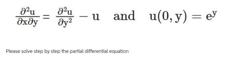 8²u
əxəy
0²u
дуг
- u
-
and u(0, y) = e
Please solve step by step the partial differential equation