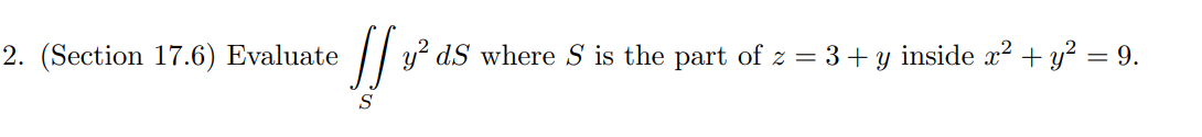 2. (Section 17.6) Evaluate
JJ 1₁³²
y²dS where S is the part of z= 3 + y inside x² + y² = 9.
S