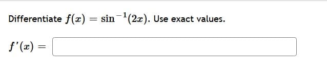 Differentiate f(x) = sin-'(2x). Use exact values.
f'(x)
