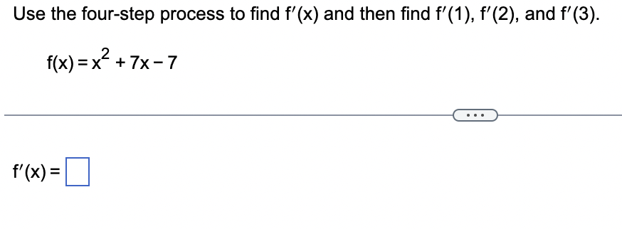 Use the four-step process to find f'(x) and then find f'(1), f'(2), and f'(3).
f(x)=x² +7x-7
f'(x) =
