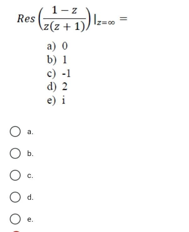 1 - z
Res
\z(z+ 1)
z=00
а) 0
b) 1
с) -1
d) 2
e) i
O a.
b.
с.
O d.
е.
||
