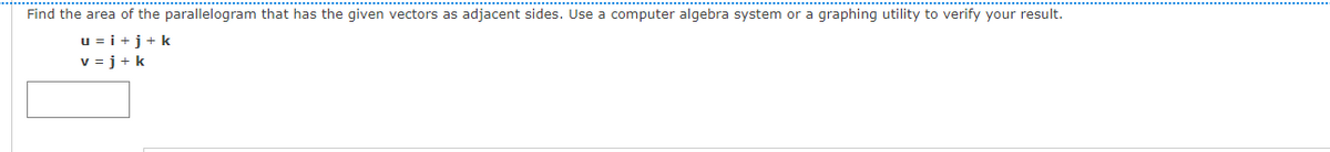 Find the area of the parallelogram that has the given vectors as adjacent sides. Use a computer algebra system or a graphing utility to verify your result.
u = i +j+k
v = j+ k
