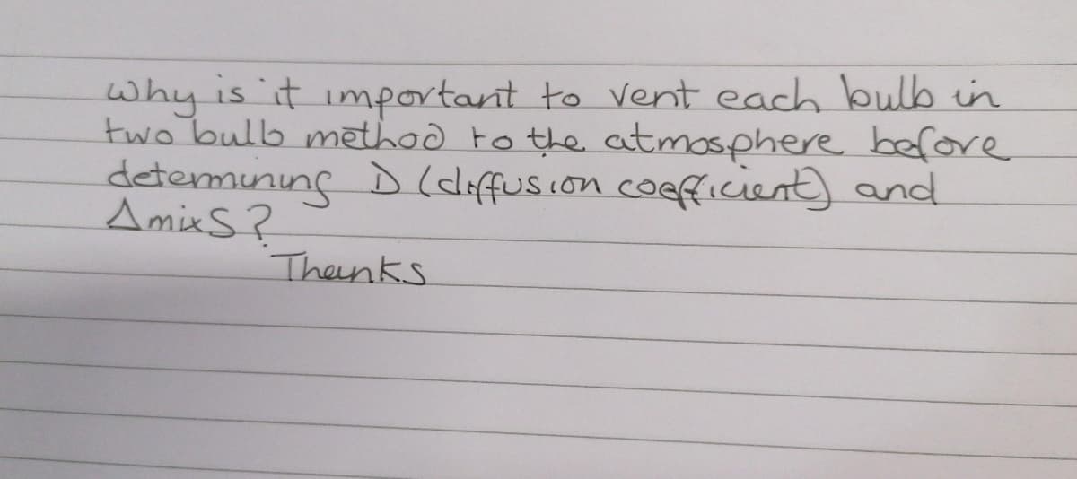 why is it important to vent each bulb in
two bulb mēthod to the atmosphere before
determuning D(diffusion coefficient) and
AmixS?
Thenks
