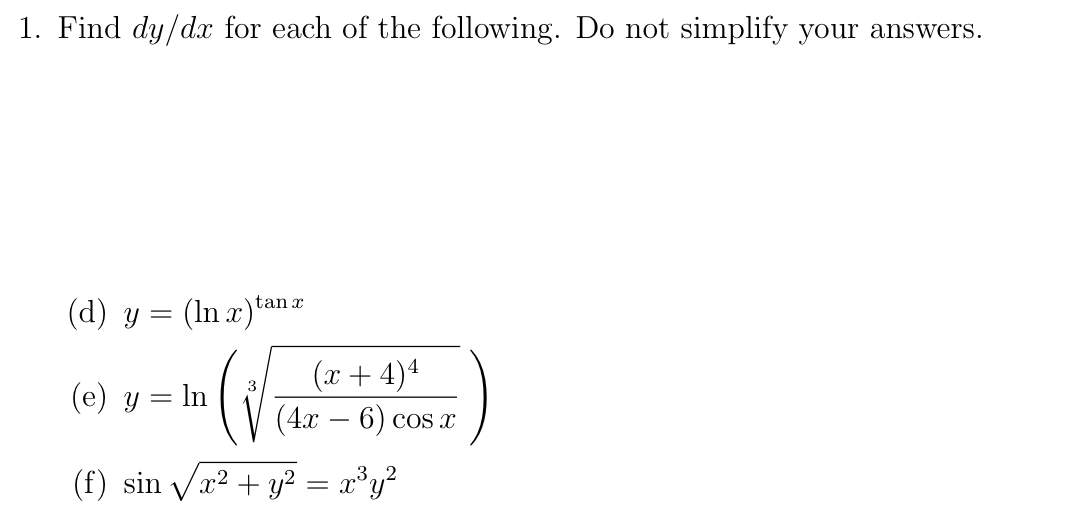 Find dy/dx for each of the following. Do not simplify your answers.
(d) y = (In x)tan æ
(x + 4)4
(4x – 6) cos x
(e) y = ln
(f) sin Va2 + y² = x°y?
