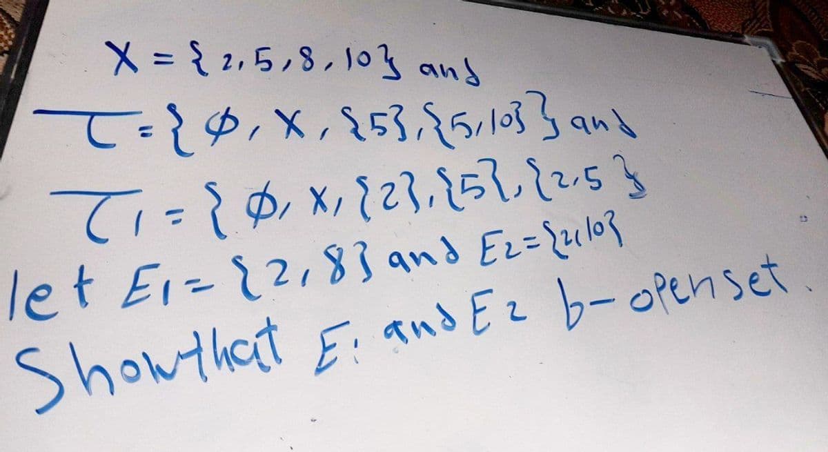 X = {2,5,8,10} and
T= { 0, X₁ {5},{5,10}} and
T₁ = { 0, x₁ {2},{5}, {2.5}
let E₁ = {218] and [2= {2110]
Showthat E and Ez b-openset