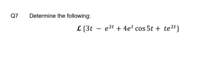 Q7
Determine the following:
L{3t
e2t + 4et cos 5t + te2t}
-
