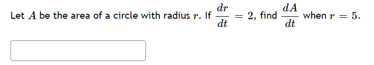 dr
Let A be the area of a circle with radius r. If
dt
dA
when r = 5.
dt
2, find
