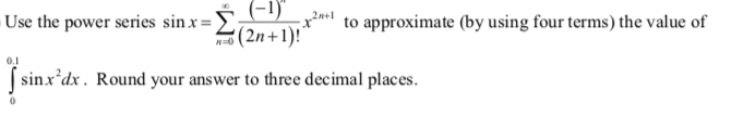 (-1)"
2n+1
Use the power series sin x=E;
to approximate (by using four terms) the value of
(2n+1)!"
0.1
( sinx*dx. Round your answer to three decimal places.
