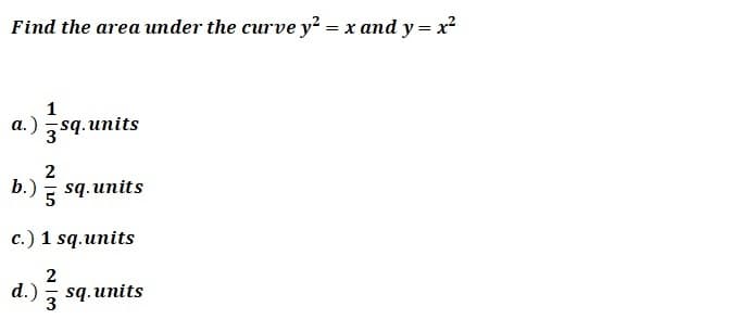 Find the area under the curve y? = x and y = x?
1
a.) sq.units
2
b.) - sq.units
c.) 1 sq.units
2
d.)
sq.units
3
