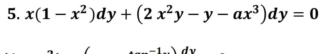 5. x(1 − x²)dy + (2 x²y − y − ax³)dy = 0
ta
-1.) dv