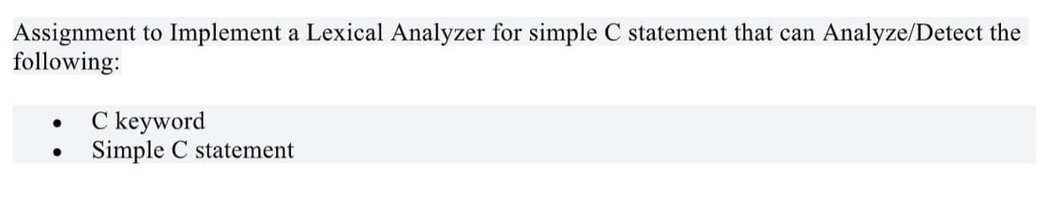 Assignment to Implement a Lexical Analyzer for simple C statement that can Analyze/Detect the
following:
●
●
C keyword
Simple C statement