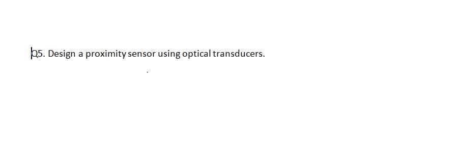 05. Design a proximity sensor using optical transducers.
