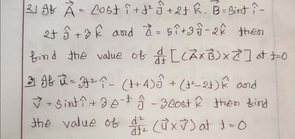 R1 96 A- LOSt î+ +2t k, B- Sint î-
et ô +3 k and 2 =5î+3-2Ê then
Bind he value of [CAXB)] at to
3 9B u- A2- (+4) + (-2t) k and
V - Sinti+ 3A -30st e theo Biond
%3D
the value ot d?
ců x v ) at t-0
