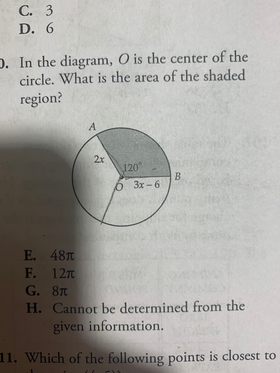 С. 3
D. 6
D. In the diagram, O is the center of the
circle. What is the area of the shaded
region?
A
2x
120
B
O 3x-6
E. 48T
F. 12T
G. 8T
H. Cannot be determined from the
given information.
11. Which of the following points is closest to
