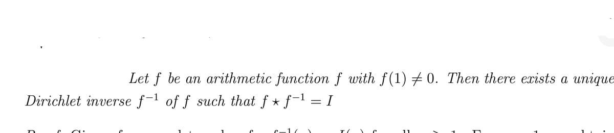 Let f be an arithmetic function f with f(1) #0. Then there exists a unique
Dirichlet inverse f-¹ of f such that f ★ f−¹ = I
F
