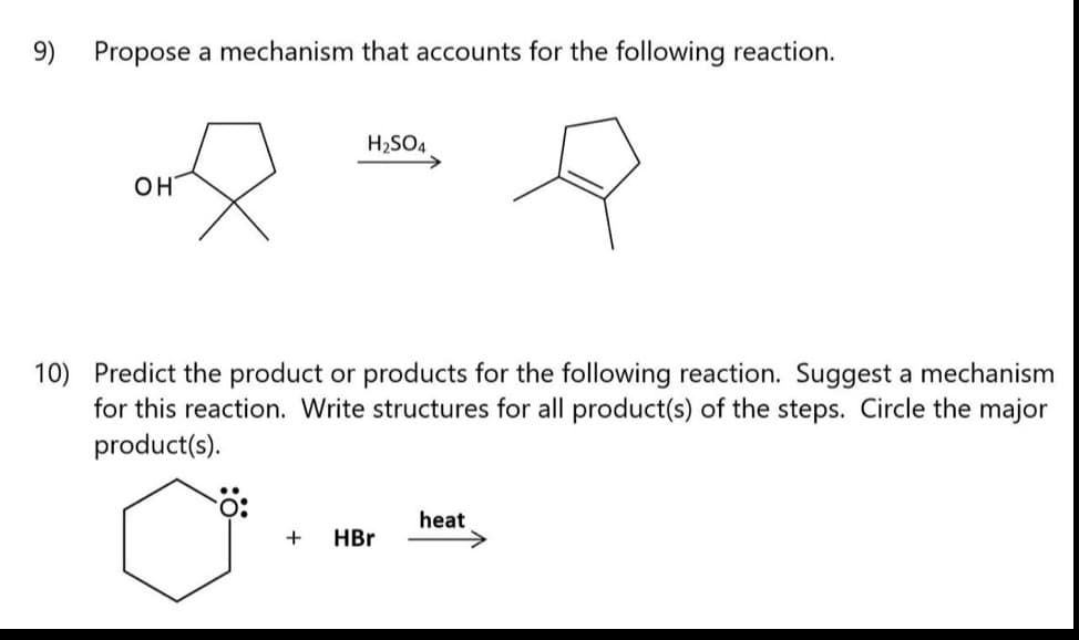 9)
Propose a mechanism that accounts for the following reaction.
H2SO4
он
10) Predict the product or products for the following reaction. Suggest a mechanism
for this reaction. Write structures for all product(s) of the steps. Circle the major
product(s).
heat
+
HBr
