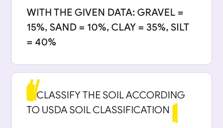 WITH THE GIVEN DATA: GRAVEL =
15%, SAND = 10%, CLAY = 35%, SILT
%3D
= 40%
CLASSIFY THE SOIL ACCORDING
TO USDA SOIL CLASSIFICATION
