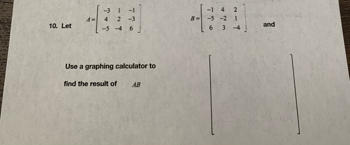 -3
1 -1
-1 4
4
2 -3
B=
-5 -2
10. Let
and
-5 -4
6.
6.
Use a graphing calculator to
find the result of
AB
2-7
