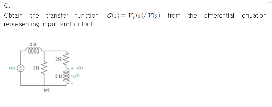 Obtain
the transfer function
G(s) = V¿(s)/ V(s)
from the
differential equation
representing input and output.
2H
v(1)
+ v)
2H
(a)
