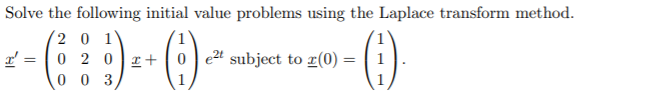 Solve the following initial value problems using the Laplace transform method.
(2 0 1
0 20 z+
0 0 3
0 e2t subject to r(0) =
1
1
