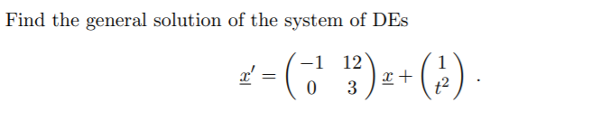 Find the general solution of the system of DEs
12
1
3
t2
(;) +-(; ?)-7
