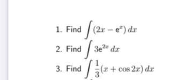 1. Find (2r - e") dz
2. Find 3e dz
3. Find
(r+ cos 2r) dr
COS
