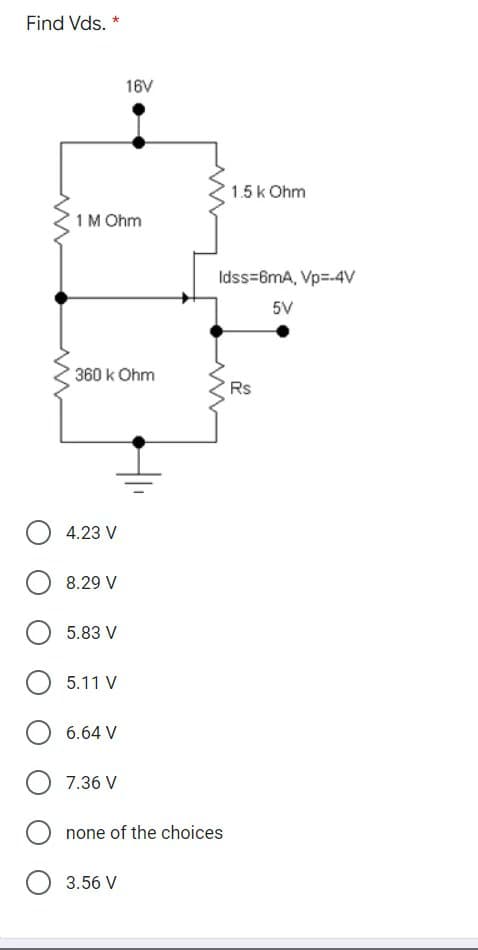 Find Vds. *
16V
1.5k Ohm
1M Ohm
Idss=6mA, Vp=-4V
5V
360 k Ohm
Rs
4.23 V
8.29 V
5.83 V
5.11 V
6.64 V
7.36 V
none of the choices
3.56 V
