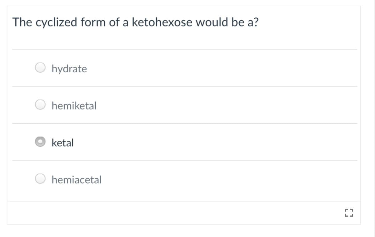 The cyclized form of a ketohexose would be a?
hydrate
hemiketal
ketal
hemiacetal
