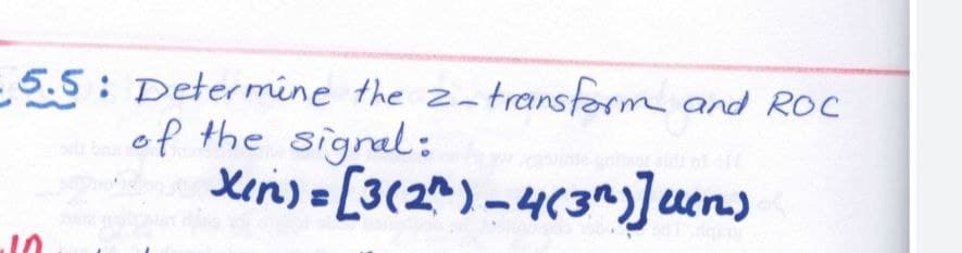 -5.5: Determine the 2-transform
of the signal:
-10
transform and ROC
Xin) = [3(2)-4(3^) ]uen)