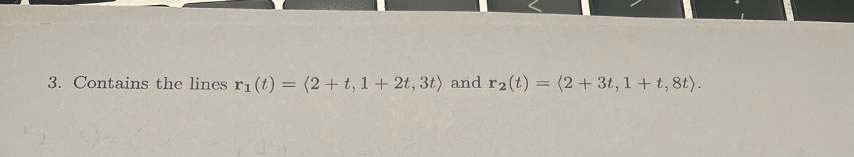 3. Contains the lines r₁ (t) = (2+ t, 1 + 2t, 3t) and r₂(t) = (2+ 3t, 1 + t, 8t).